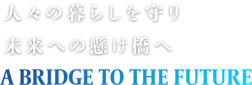 人々の暮らしを守り、未来への懸け橋へ